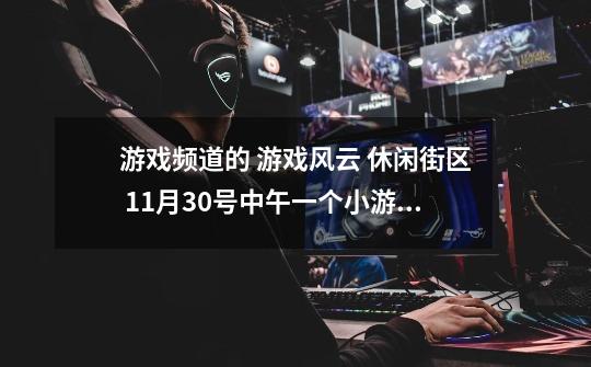 游戏频道的 游戏风云 休闲街区 11月30号中午一个小游戏不知道叫什么名字，很好玩，还可以对战-第1张-游戏信息-龙启网