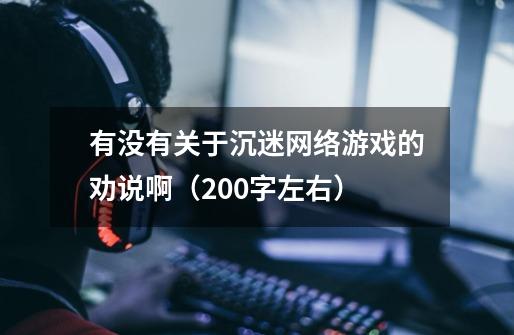 有没有关于沉迷网络游戏的劝说啊（200字左右）-第1张-游戏信息-龙启网