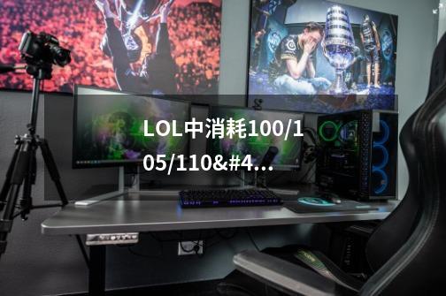 LOL中消耗100/105/110/115是指什么-第1张-游戏信息-龙启网