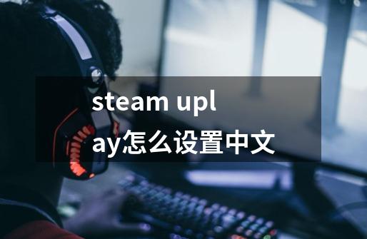 steam uplay怎么设置中文-第1张-游戏信息-龙启网