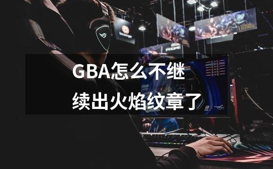 GBA怎么不继续出火焰纹章了-第1张-游戏信息-龙启网