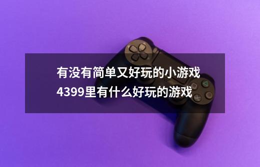 有没有简单又好玩的小游戏 4399里有什么好玩的游戏-第1张-游戏信息-龙启网