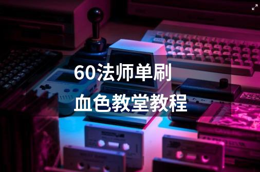 60法师单刷血色教堂教程-第1张-游戏信息-龙启网