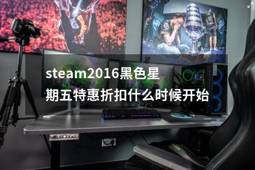 steam2016黑色星期五特惠折扣什么时候开始-第1张-游戏信息-龙启网