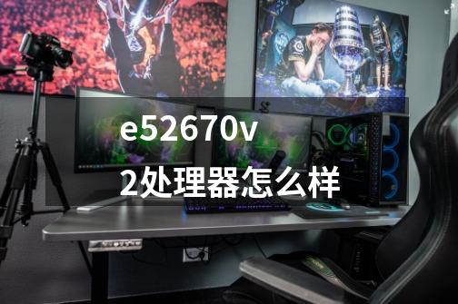 e52670v2处理器怎么样-第1张-游戏信息-龙启网