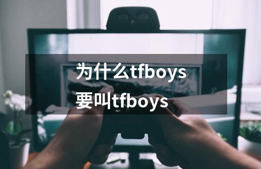 为什么tfboys要叫tfboys-第1张-游戏信息-龙启网