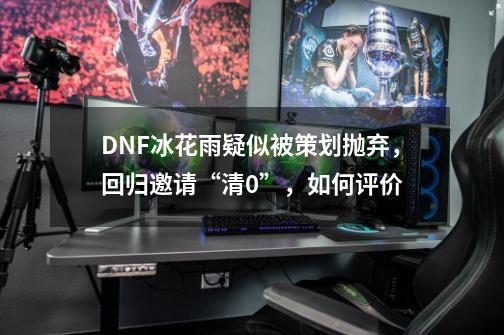 DNF冰花雨疑似被策划抛弃，回归邀请“清0”，如何评价-第1张-游戏信息-龙启网