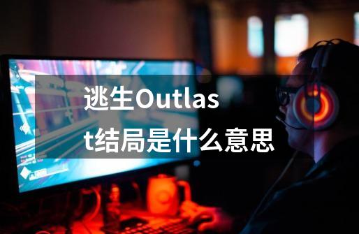 逃生Outlast结局是什么意思-第1张-游戏信息-龙启网