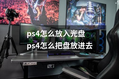 ps4怎么放入光盘 ps4怎么把盘放进去-第1张-游戏信息-龙启网