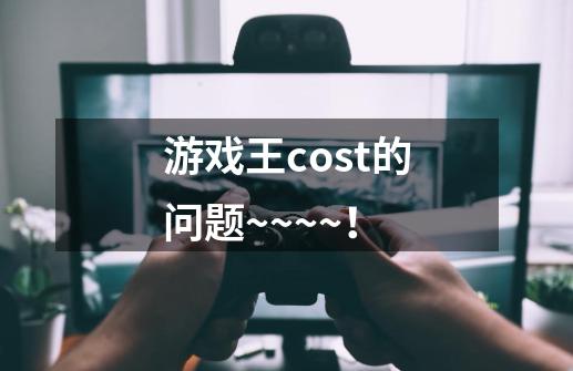 游戏王cost的问题~~~~！-第1张-游戏信息-龙启网