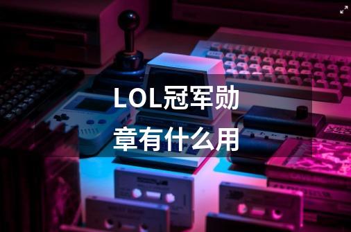 LOL冠军勋章有什么用-第1张-游戏信息-龙启网