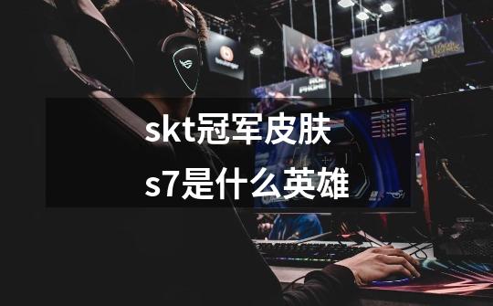 skt冠军皮肤s7是什么英雄-第1张-游戏信息-龙启网