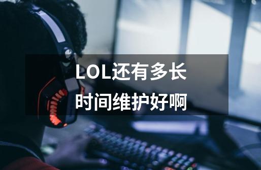 LOL还有多长时间维护好啊-第1张-游戏信息-龙启网