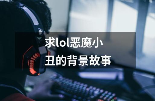 求lol恶魔小丑的背景故事-第1张-游戏信息-龙启网