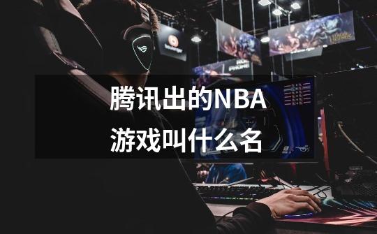 腾讯出的NBA游戏叫什么名-第1张-游戏信息-龙启网