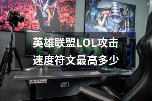 英雄联盟LOL攻击速度符文最高多少-第1张-游戏信息-龙启网