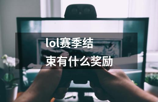 lol赛季结束有什么奖励-第1张-游戏信息-龙启网