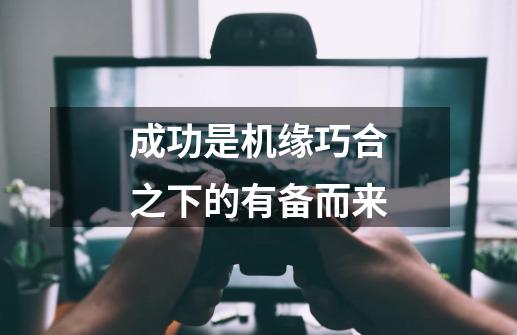 成功是机缘巧合之下的有备而来-第1张-游戏信息-龙启网