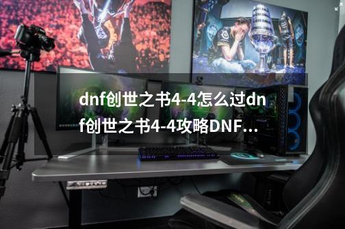 dnf创世之书4-4怎么过dnf创世之书4-4攻略DNF创世之书4-4-第1张-游戏信息-龙启网