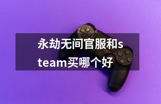 永劫无间官服和steam买哪个好-第1张-游戏信息-龙启网