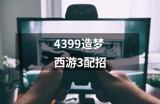 4399造梦西游3配招-第1张-游戏信息-龙启网