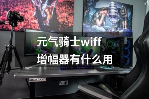 元气骑士wiff增幅器有什么用-第1张-游戏信息-龙启网