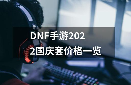 DNF手游2022国庆套价格一览-第1张-游戏信息-龙启网