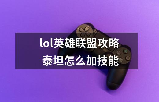 lol英雄联盟攻略 泰坦怎么加技能-第1张-游戏信息-龙启网