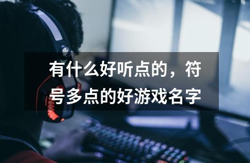 有什么好听点的，符号多点的好游戏名字-第1张-游戏信息-龙启网