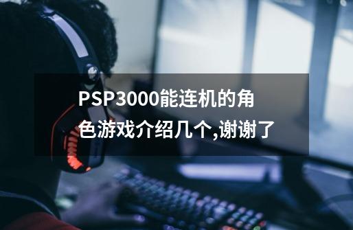 PSP3000能连机的角色游戏介绍几个,谢谢了-第1张-游戏信息-龙启网