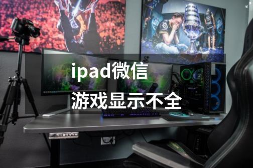 ipad微信游戏显示不全-第1张-游戏信息-龙启网