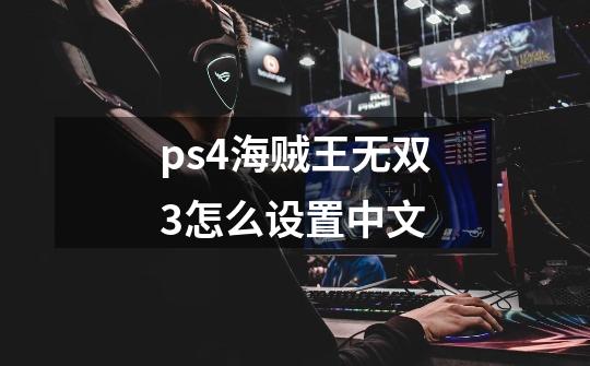 ps4海贼王无双3怎么设置中文-第1张-游戏信息-龙启网