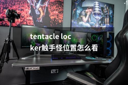 tentacle locker触手怪位置怎么看-第1张-游戏信息-龙启网