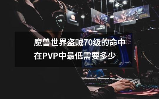 魔兽世界盗贼70级的命中在PVP中最低需要多少-第1张-游戏信息-龙启网