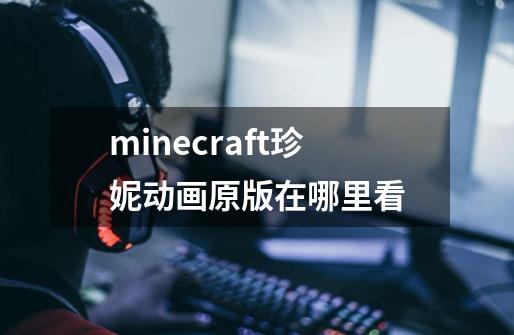 minecraft珍妮动画原版在哪里看-第1张-游戏信息-龙启网