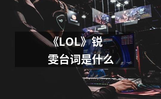 《LOL》锐雯台词是什么-第1张-游戏信息-龙启网