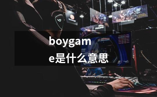 boygame是什么意思-第1张-游戏信息-龙启网