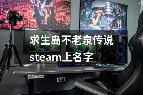 求生岛不老泉传说steam上名字-第1张-游戏信息-龙启网