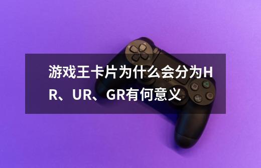 游戏王卡片为什么会分为HR、UR、GR...有何意义-第1张-游戏信息-龙启网