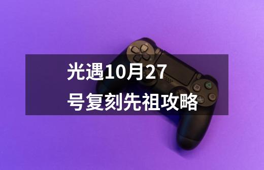 光遇10月27号复刻先祖攻略-第1张-游戏信息-龙启网