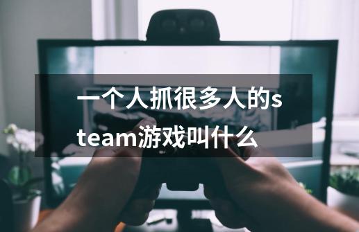 一个人抓很多人的steam游戏叫什么-第1张-游戏信息-龙启网