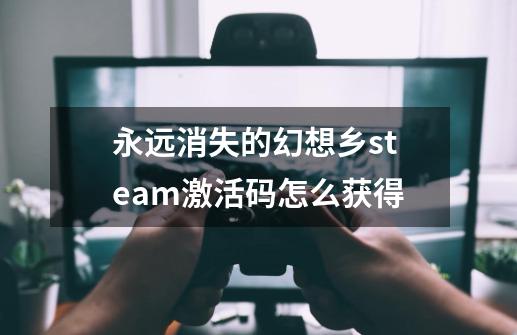 永远消失的幻想乡steam激活码怎么获得-第1张-游戏信息-龙启网