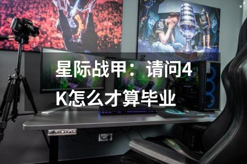 星际战甲：请问4K怎么才算毕业-第1张-游戏信息-龙启网