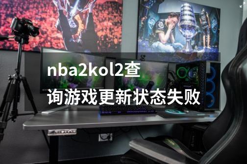 nba2kol2查询游戏更新状态失败-第1张-游戏信息-龙启网