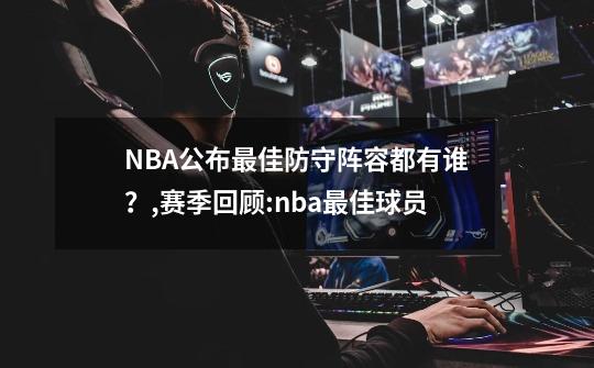 NBA公布最佳防守阵容都有谁？,赛季回顾:nba最佳球员-第1张-游戏信息-龙启网