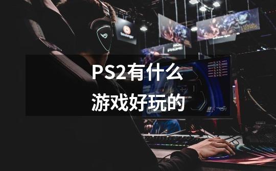 PS2有什么游戏好玩的-第1张-游戏信息-龙启网