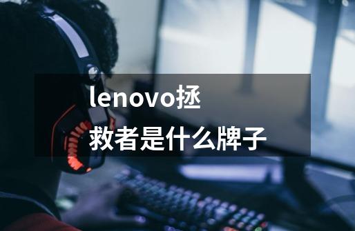 lenovo拯救者是什么牌子-第1张-游戏信息-龙启网