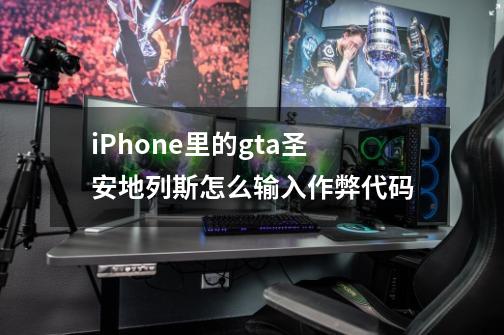 iPhone里的gta圣安地列斯怎么输入作弊代码-第1张-游戏信息-龙启网