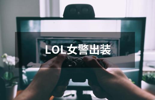 LOL女警出装-第1张-游戏信息-龙启网