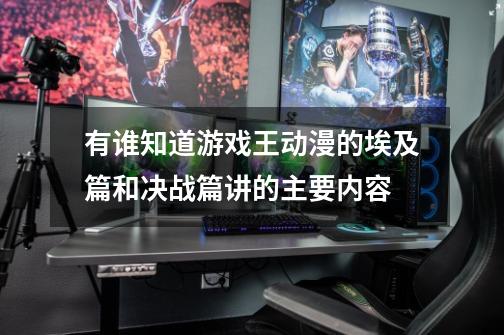 有谁知道游戏王动漫的埃及篇和决战篇讲的主要内容-第1张-游戏信息-龙启网